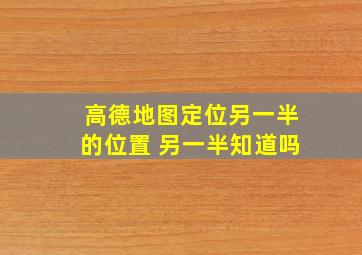 高德地图定位另一半的位置 另一半知道吗